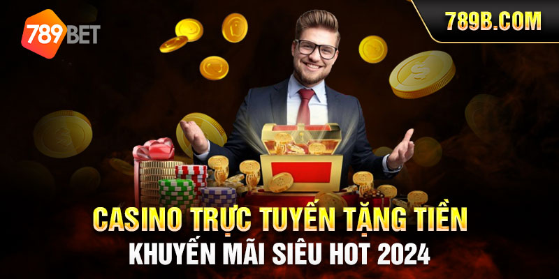 Casino Trực Tuyến Tặng Tiền - Khuyến Mãi Siêu Hot 2024