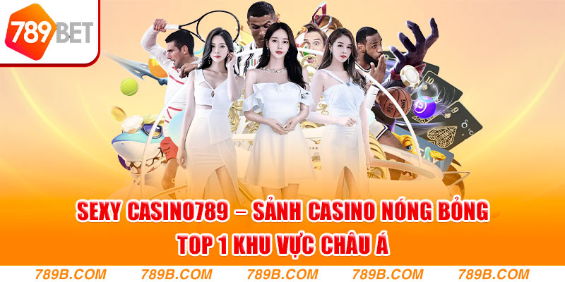 Sexy Casino789 – Sảnh Casino Nóng Bỏng Top 1 Châu Á