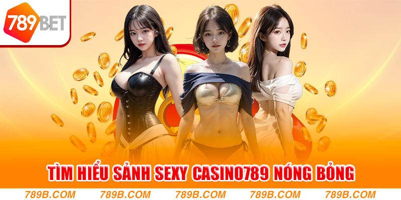 Tìm hiểu sảnh Sexy Casino789 nóng bỏng